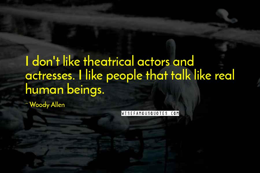 Woody Allen Quotes: I don't like theatrical actors and actresses. I like people that talk like real human beings.