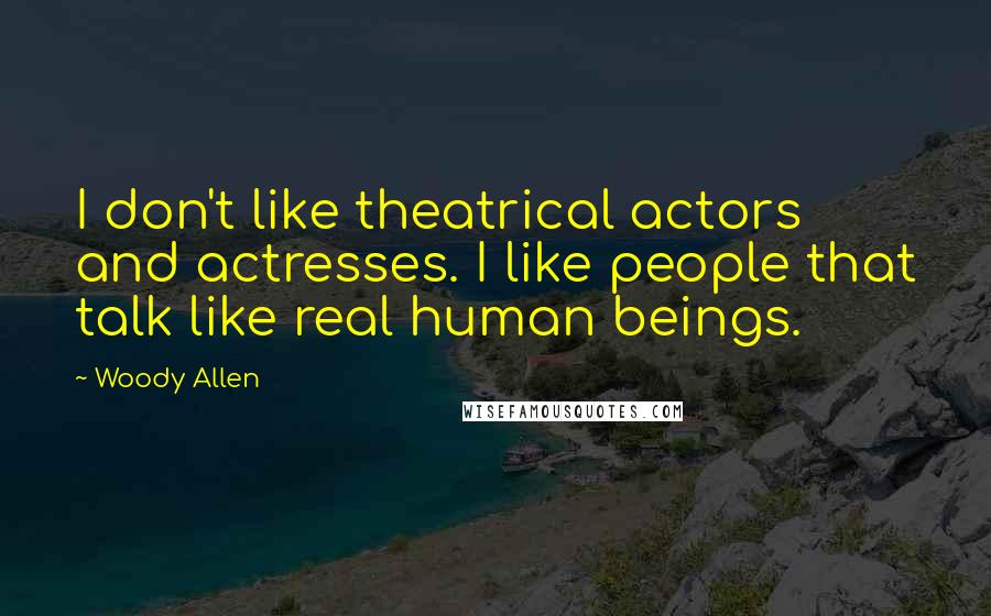 Woody Allen Quotes: I don't like theatrical actors and actresses. I like people that talk like real human beings.