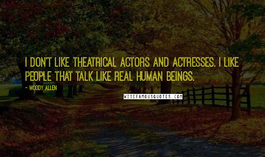 Woody Allen Quotes: I don't like theatrical actors and actresses. I like people that talk like real human beings.