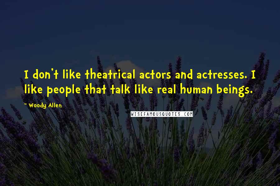 Woody Allen Quotes: I don't like theatrical actors and actresses. I like people that talk like real human beings.