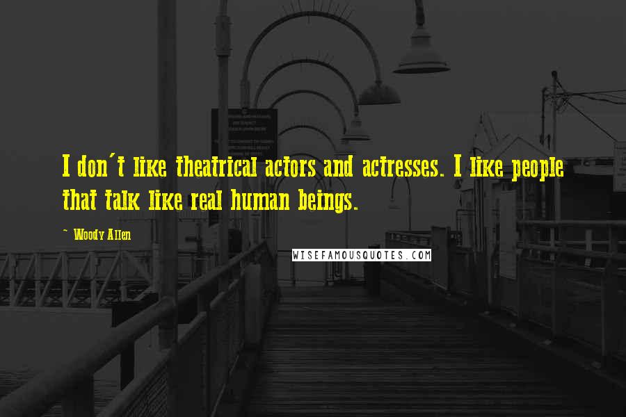 Woody Allen Quotes: I don't like theatrical actors and actresses. I like people that talk like real human beings.