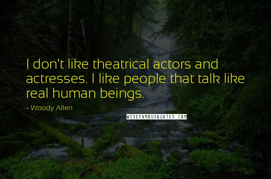 Woody Allen Quotes: I don't like theatrical actors and actresses. I like people that talk like real human beings.