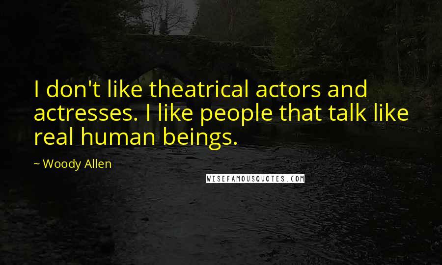 Woody Allen Quotes: I don't like theatrical actors and actresses. I like people that talk like real human beings.