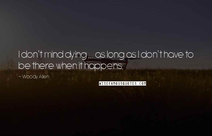 Woody Allen Quotes: I don't mind dying ... as long as I don't have to be there when it happens.