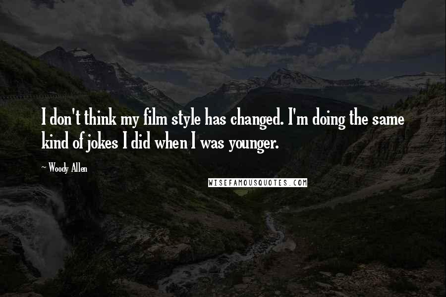 Woody Allen Quotes: I don't think my film style has changed. I'm doing the same kind of jokes I did when I was younger.