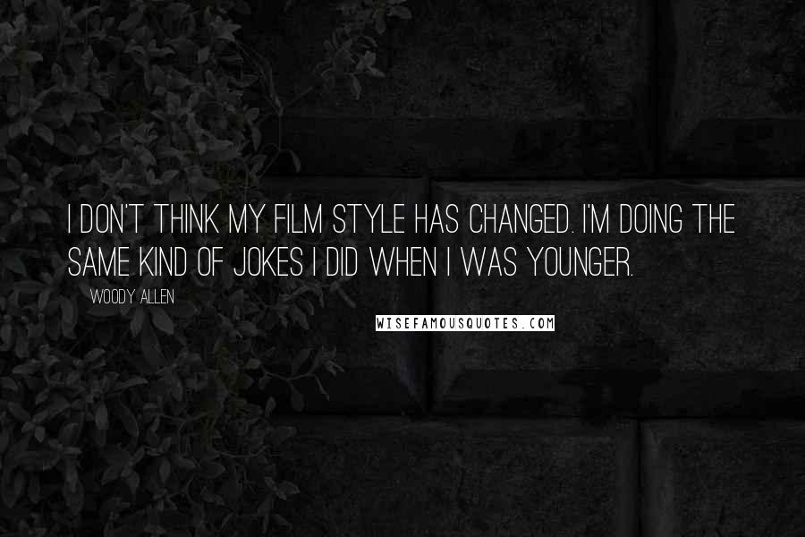 Woody Allen Quotes: I don't think my film style has changed. I'm doing the same kind of jokes I did when I was younger.