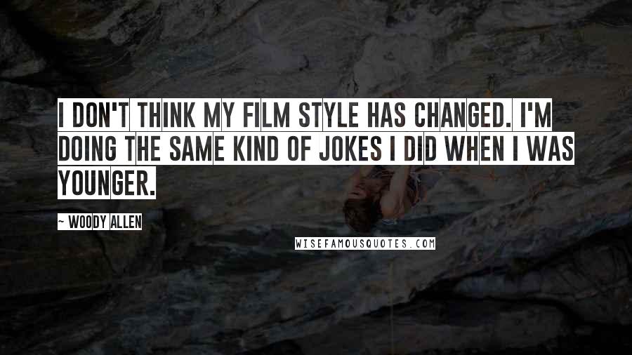 Woody Allen Quotes: I don't think my film style has changed. I'm doing the same kind of jokes I did when I was younger.