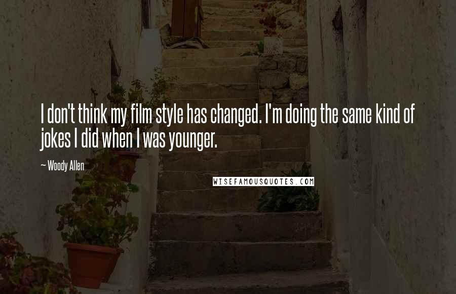 Woody Allen Quotes: I don't think my film style has changed. I'm doing the same kind of jokes I did when I was younger.