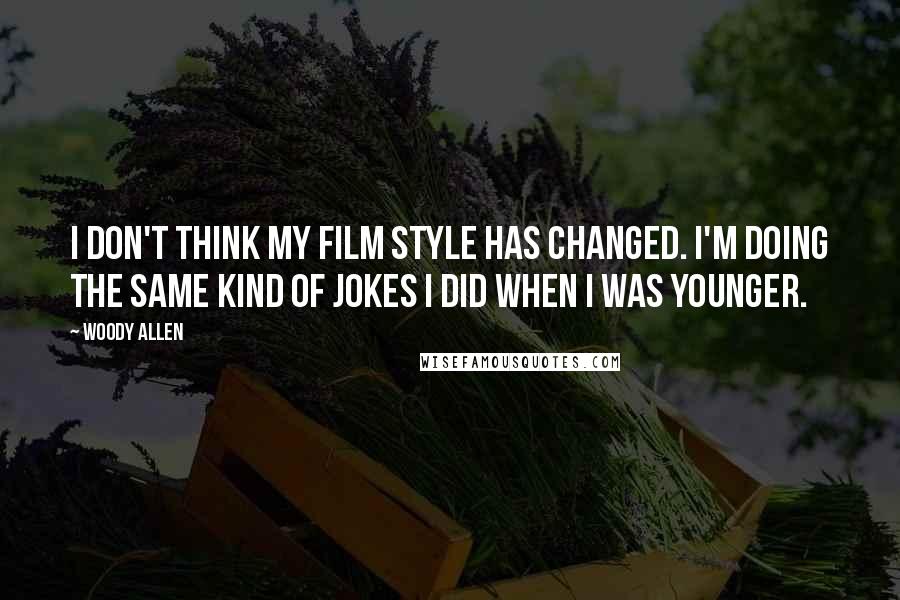 Woody Allen Quotes: I don't think my film style has changed. I'm doing the same kind of jokes I did when I was younger.