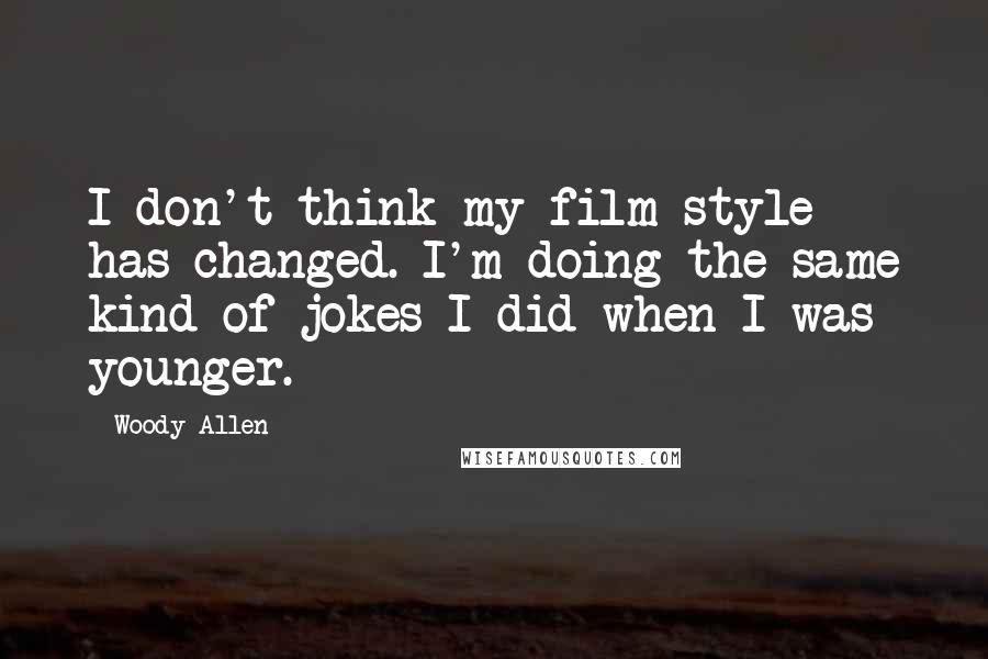 Woody Allen Quotes: I don't think my film style has changed. I'm doing the same kind of jokes I did when I was younger.