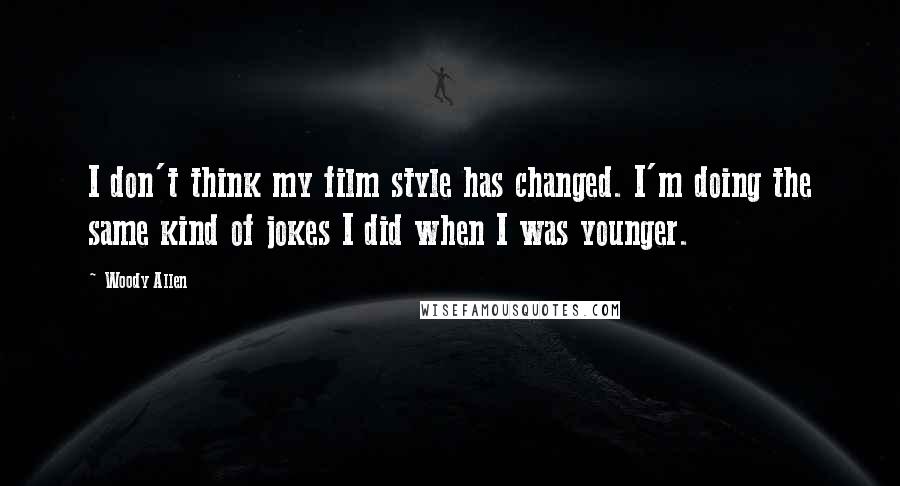 Woody Allen Quotes: I don't think my film style has changed. I'm doing the same kind of jokes I did when I was younger.