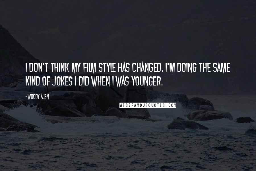 Woody Allen Quotes: I don't think my film style has changed. I'm doing the same kind of jokes I did when I was younger.