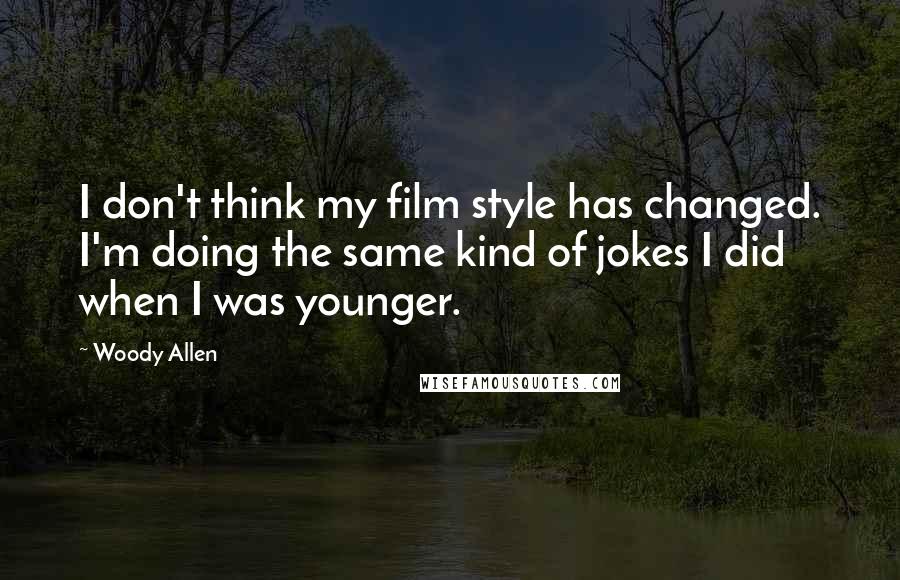 Woody Allen Quotes: I don't think my film style has changed. I'm doing the same kind of jokes I did when I was younger.