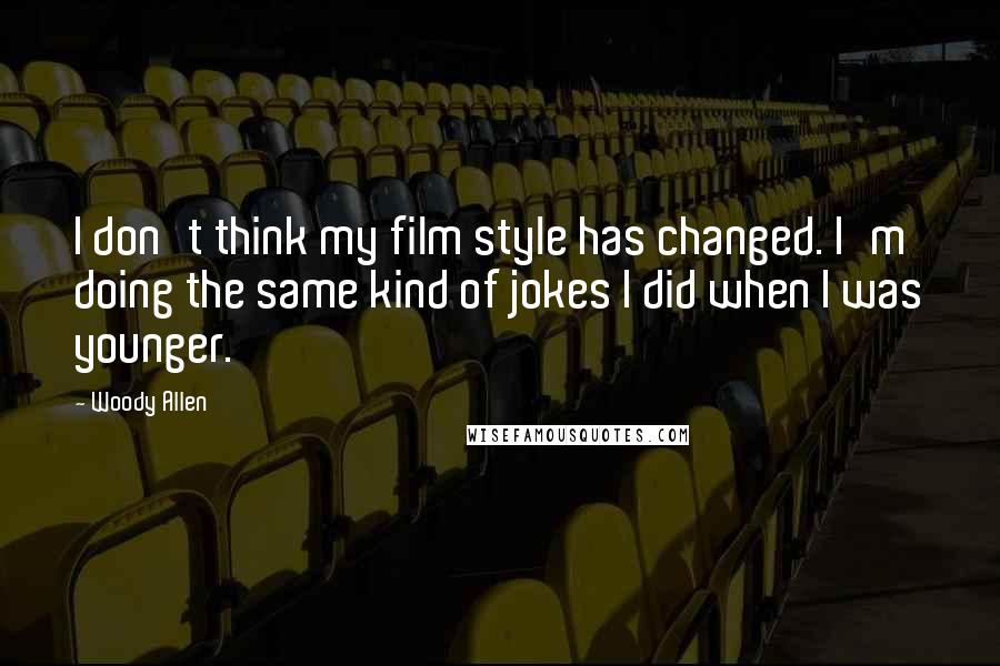 Woody Allen Quotes: I don't think my film style has changed. I'm doing the same kind of jokes I did when I was younger.