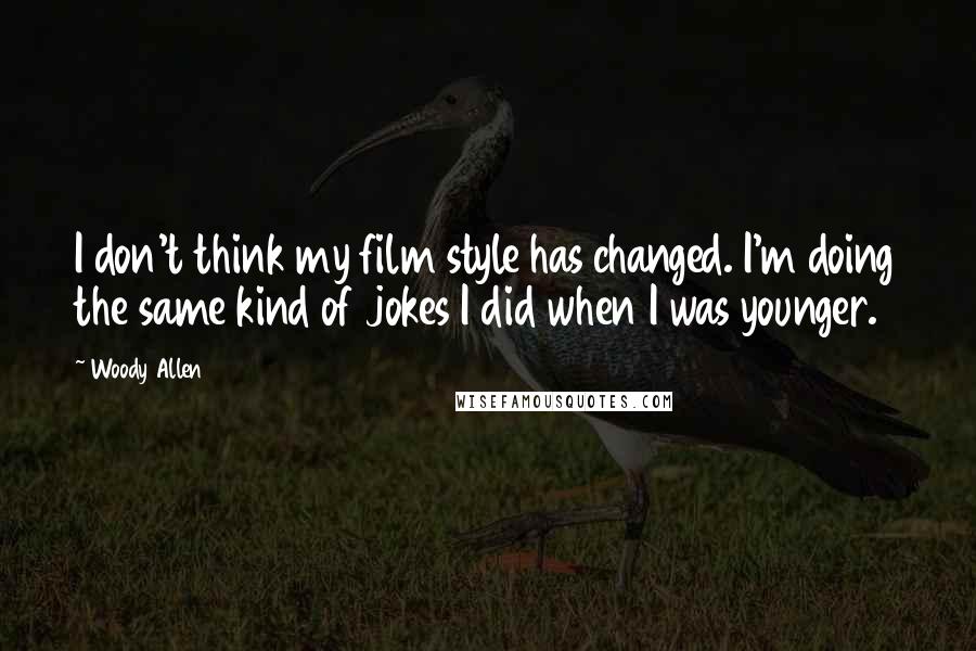 Woody Allen Quotes: I don't think my film style has changed. I'm doing the same kind of jokes I did when I was younger.