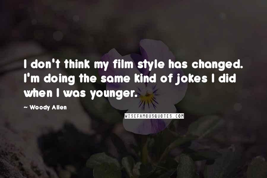 Woody Allen Quotes: I don't think my film style has changed. I'm doing the same kind of jokes I did when I was younger.