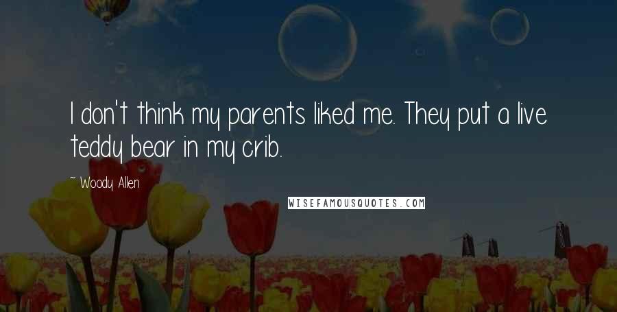 Woody Allen Quotes: I don't think my parents liked me. They put a live teddy bear in my crib.