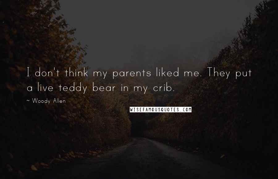 Woody Allen Quotes: I don't think my parents liked me. They put a live teddy bear in my crib.