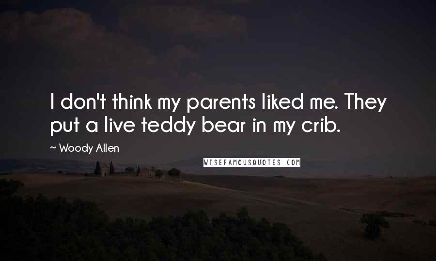 Woody Allen Quotes: I don't think my parents liked me. They put a live teddy bear in my crib.