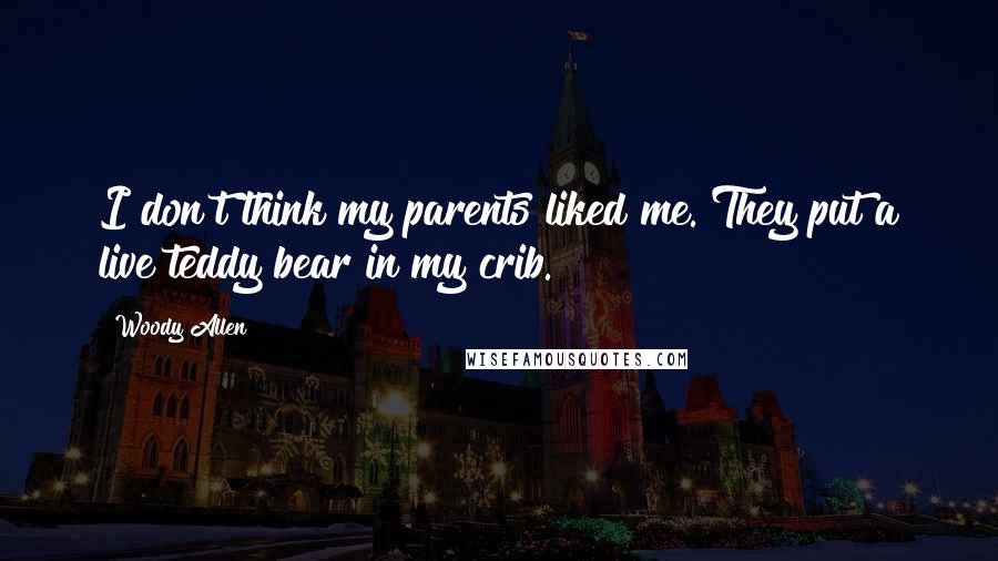 Woody Allen Quotes: I don't think my parents liked me. They put a live teddy bear in my crib.