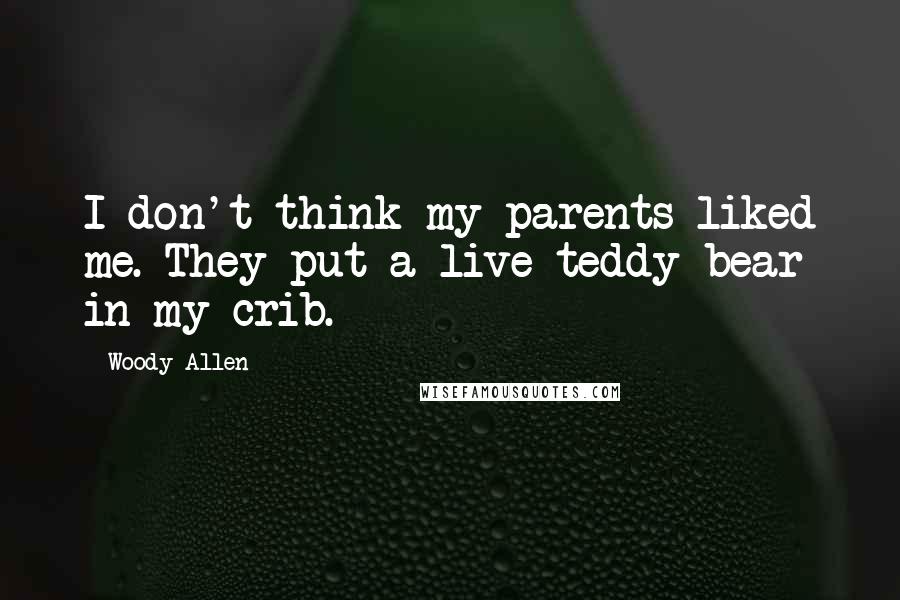 Woody Allen Quotes: I don't think my parents liked me. They put a live teddy bear in my crib.