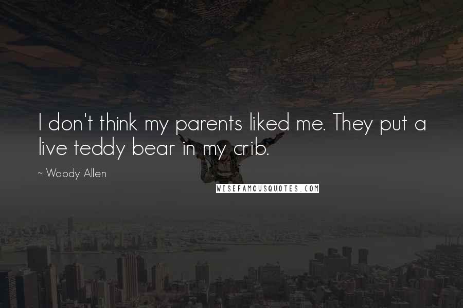 Woody Allen Quotes: I don't think my parents liked me. They put a live teddy bear in my crib.