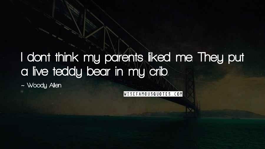 Woody Allen Quotes: I don't think my parents liked me. They put a live teddy bear in my crib.