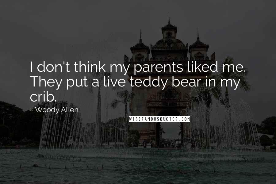 Woody Allen Quotes: I don't think my parents liked me. They put a live teddy bear in my crib.