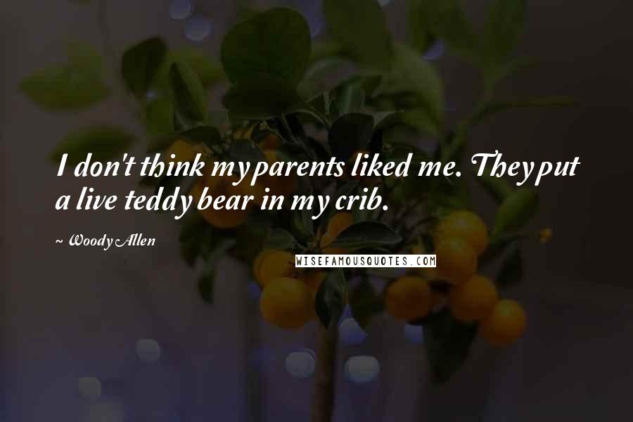 Woody Allen Quotes: I don't think my parents liked me. They put a live teddy bear in my crib.