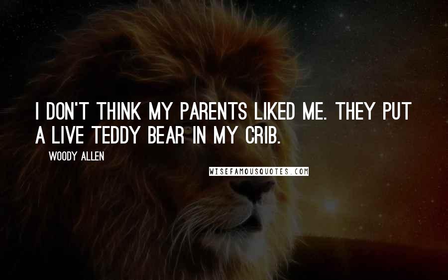 Woody Allen Quotes: I don't think my parents liked me. They put a live teddy bear in my crib.