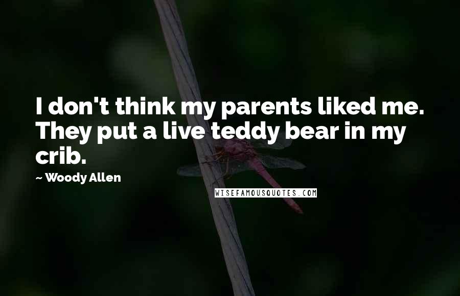 Woody Allen Quotes: I don't think my parents liked me. They put a live teddy bear in my crib.