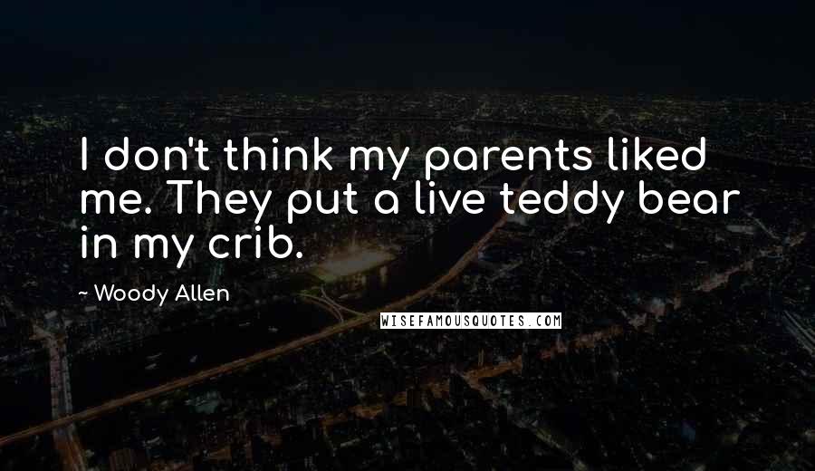 Woody Allen Quotes: I don't think my parents liked me. They put a live teddy bear in my crib.