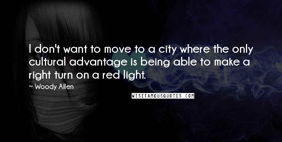 Woody Allen Quotes: I don't want to move to a city where the only cultural advantage is being able to make a right turn on a red light.