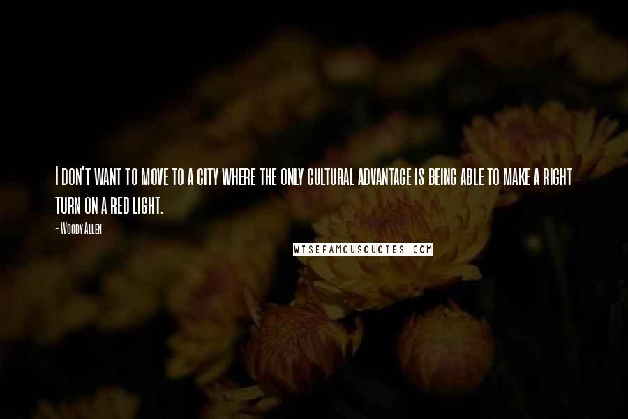 Woody Allen Quotes: I don't want to move to a city where the only cultural advantage is being able to make a right turn on a red light.