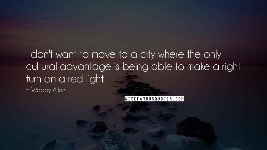 Woody Allen Quotes: I don't want to move to a city where the only cultural advantage is being able to make a right turn on a red light.