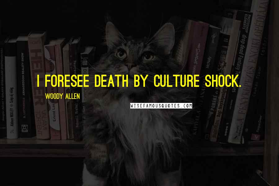 Woody Allen Quotes: I foresee death by culture shock.