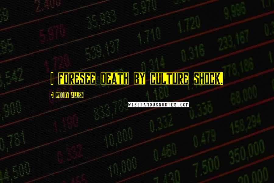 Woody Allen Quotes: I foresee death by culture shock.