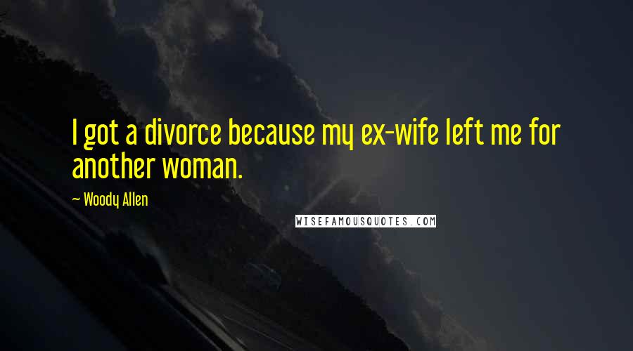 Woody Allen Quotes: I got a divorce because my ex-wife left me for another woman.