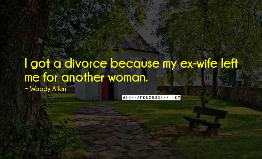 Woody Allen Quotes: I got a divorce because my ex-wife left me for another woman.