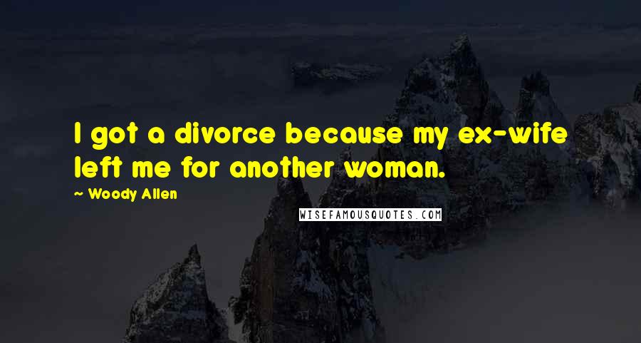 Woody Allen Quotes: I got a divorce because my ex-wife left me for another woman.