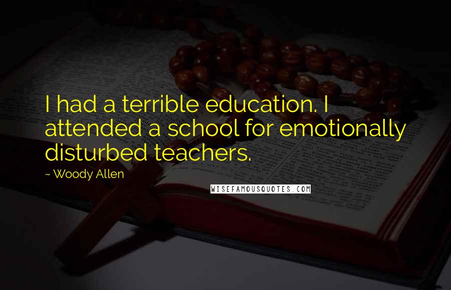 Woody Allen Quotes: I had a terrible education. I attended a school for emotionally disturbed teachers.