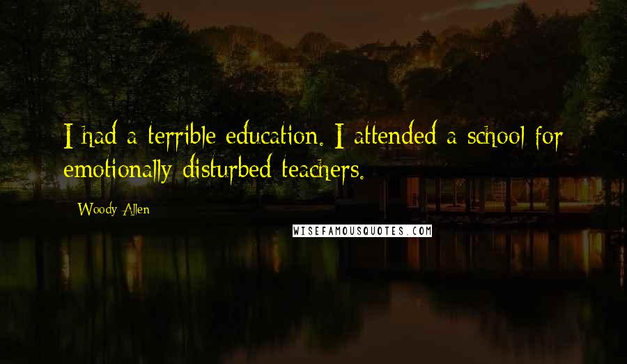 Woody Allen Quotes: I had a terrible education. I attended a school for emotionally disturbed teachers.