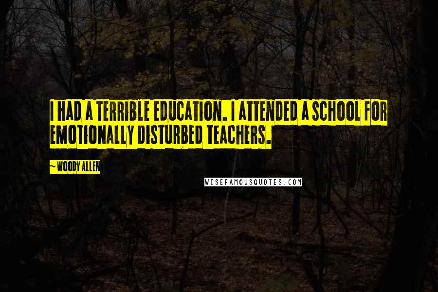 Woody Allen Quotes: I had a terrible education. I attended a school for emotionally disturbed teachers.