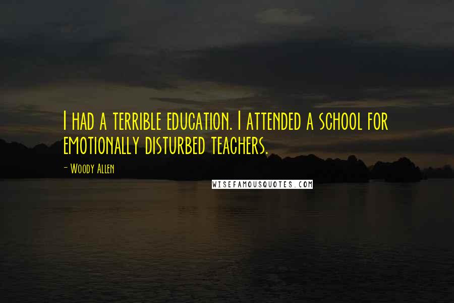 Woody Allen Quotes: I had a terrible education. I attended a school for emotionally disturbed teachers.