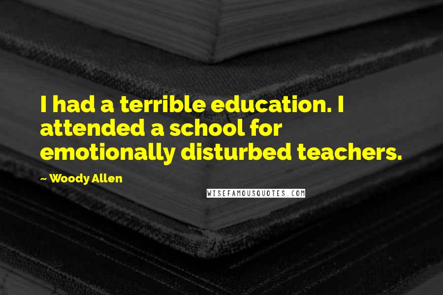 Woody Allen Quotes: I had a terrible education. I attended a school for emotionally disturbed teachers.