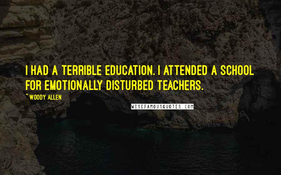 Woody Allen Quotes: I had a terrible education. I attended a school for emotionally disturbed teachers.