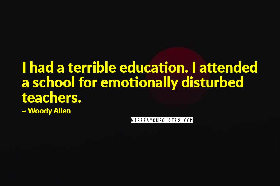 Woody Allen Quotes: I had a terrible education. I attended a school for emotionally disturbed teachers.