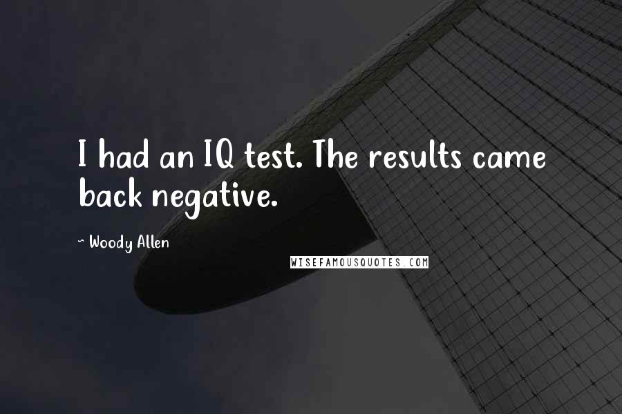 Woody Allen Quotes: I had an IQ test. The results came back negative.