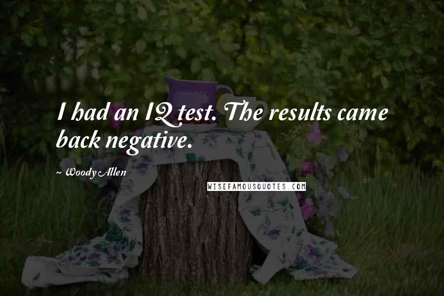 Woody Allen Quotes: I had an IQ test. The results came back negative.