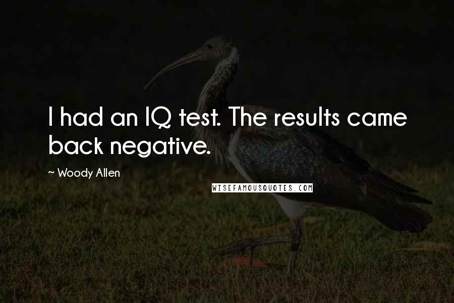 Woody Allen Quotes: I had an IQ test. The results came back negative.